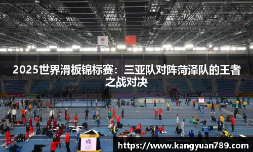 2025世界滑板锦标赛：三亚队对阵菏泽队的王者之战对决