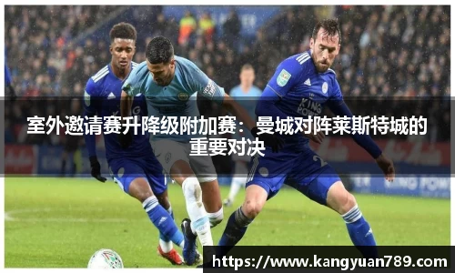 室外邀请赛升降级附加赛：曼城对阵莱斯特城的重要对决
