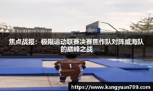 焦点战报：极限运动联赛决赛焦作队对阵威海队的巅峰之战