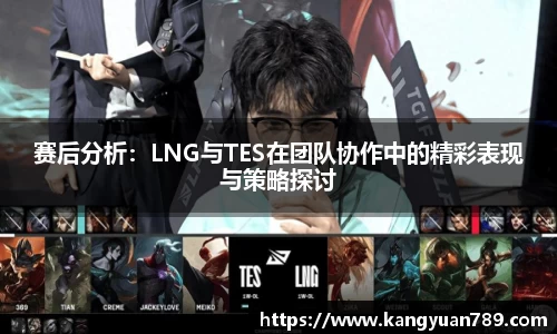 赛后分析：LNG与TES在团队协作中的精彩表现与策略探讨